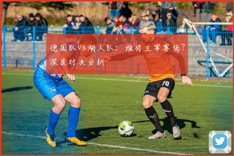 德国队vs湖人队：谁将主宰赛场？深度对决分析