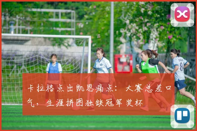 卡拉格点出凯恩痛点：大赛总差口气，生涯拼图独缺冠军奖杯