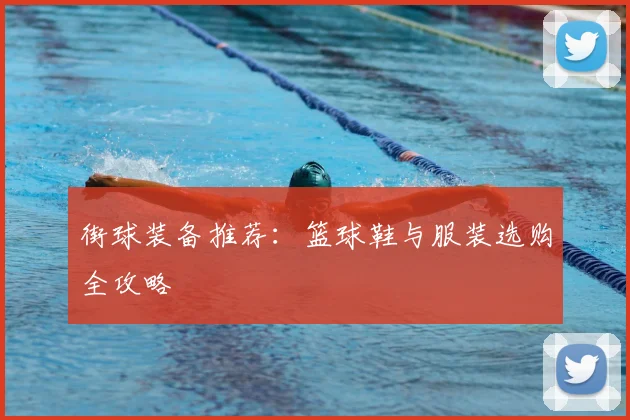 街球装备推荐：篮球鞋与服装选购全攻略
