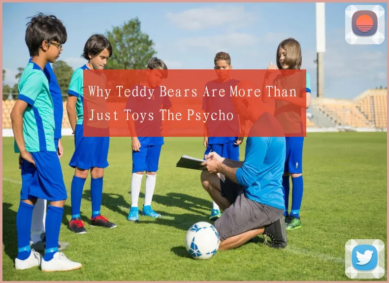 Why Teddy Bears Are More Than Just Toys The Psycho
