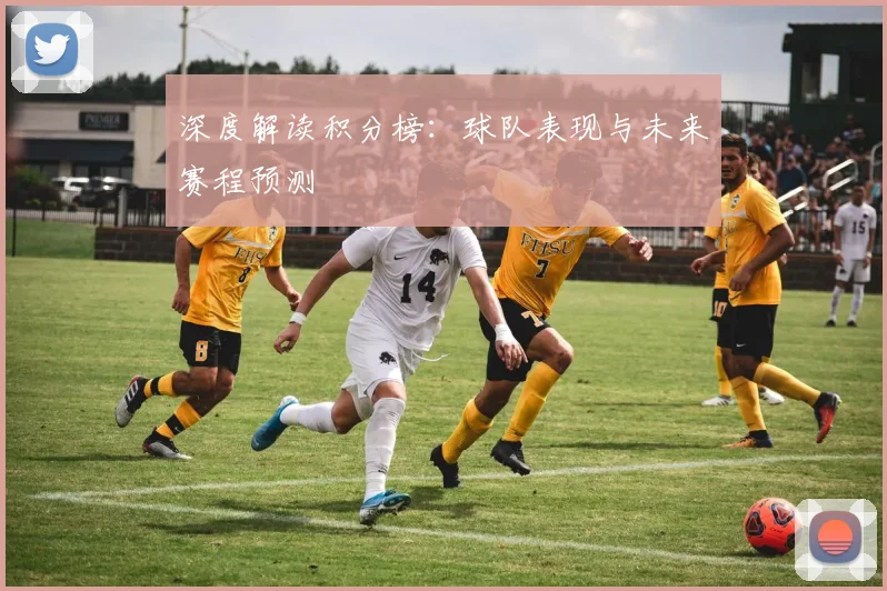 深度解读积分榜：球队表现与未来赛程预测
