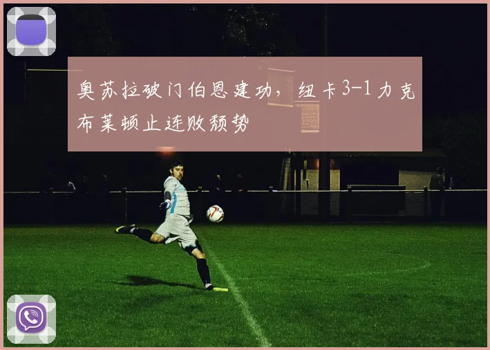 奥苏拉破门伯恩建功，纽卡3-1力克布莱顿止连败颓势