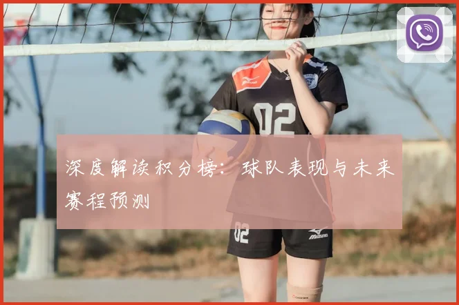 深度解读积分榜：球队表现与未来赛程预测