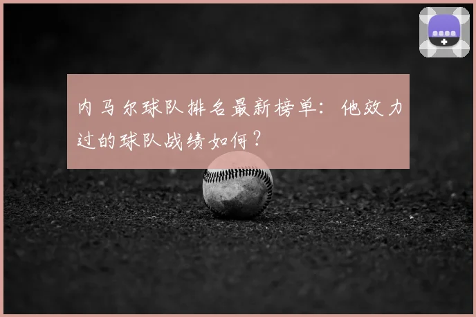内马尔球队排名最新榜单：他效力过的球队战绩如何？