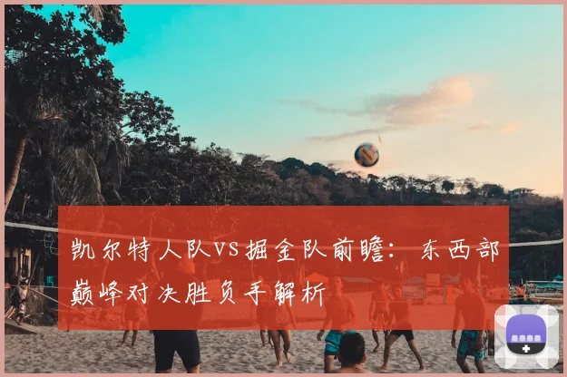 凯尔特人队vs掘金队前瞻：东西部巅峰对决胜负手解析