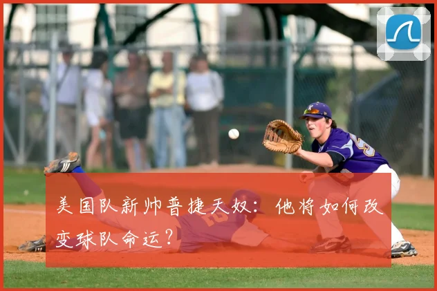 美国队新帅普捷天奴：他将如何改变球队命运？