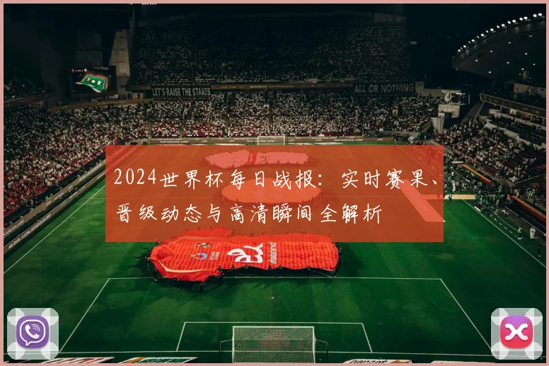 2024世界杯每日战报：实时赛果、晋级动态与高清瞬间全解析