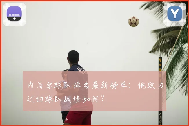 内马尔球队排名最新榜单：他效力过的球队战绩如何？