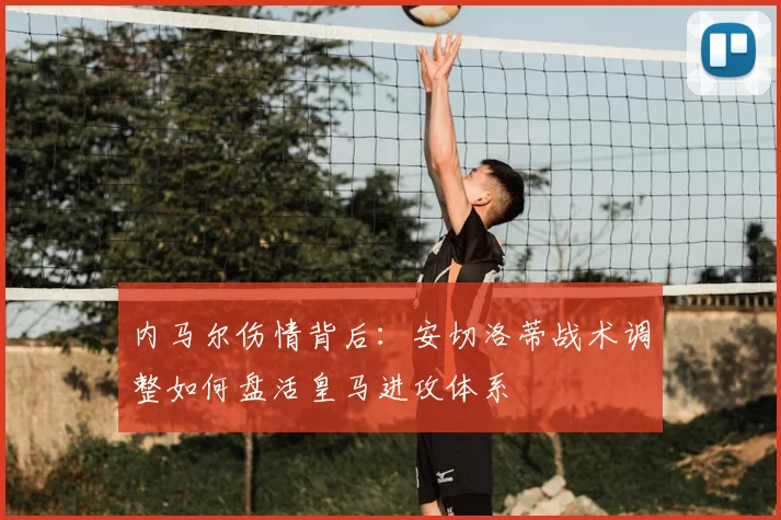 内马尔伤情背后：安切洛蒂战术调整如何盘活皇马进攻体系