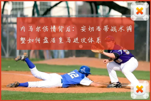 内马尔伤情背后：安切洛蒂战术调整如何盘活皇马进攻体系
