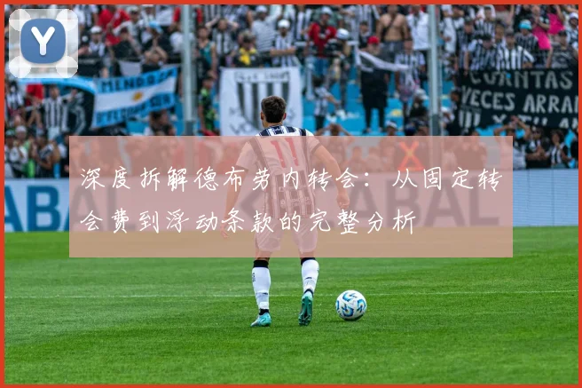 深度拆解德布劳内转会：从固定转会费到浮动条款的完整分析