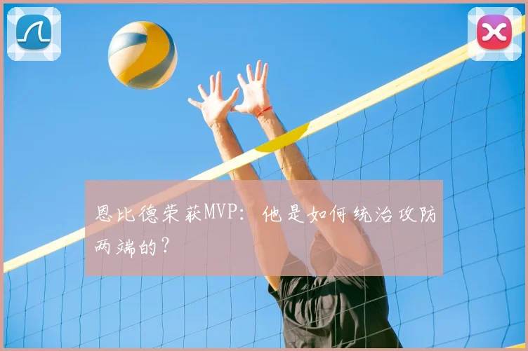 恩比德荣获MVP：他是如何统治攻防两端的？