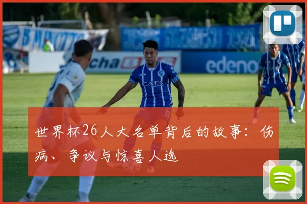 世界杯26人大名单背后的故事：伤病、争议与惊喜人选