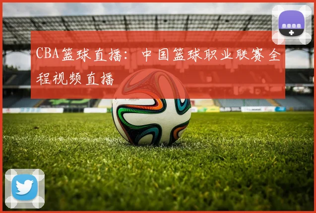 CBA篮球直播：中国篮球职业联赛全程视频直播